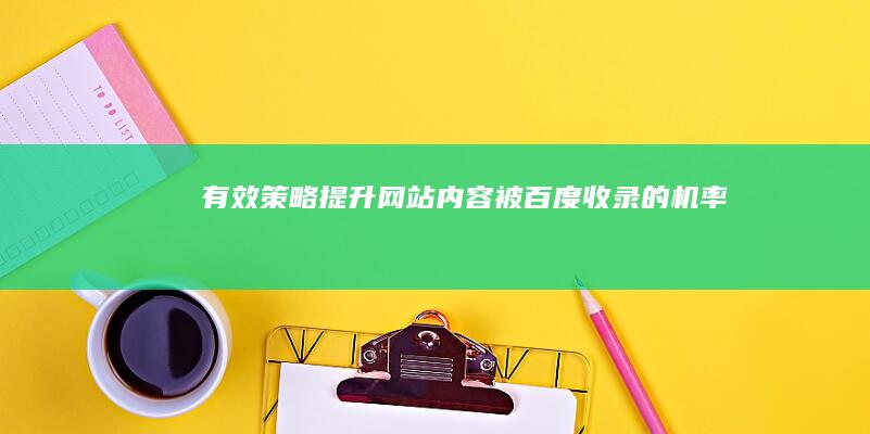 有效策略：提升网站内容被百度收录的机率